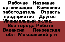 Рабочие › Название организации ­ Компания-работодатель › Отрасль предприятия ­ Другое › Минимальный оклад ­ 1 - Все города Работа » Вакансии   . Пензенская обл.,Мокшанский р-н